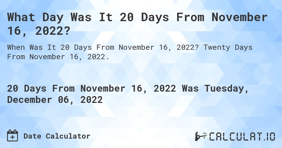 What Day Was It 20 Days From November 16, 2022?. Twenty Days From November 16, 2022.