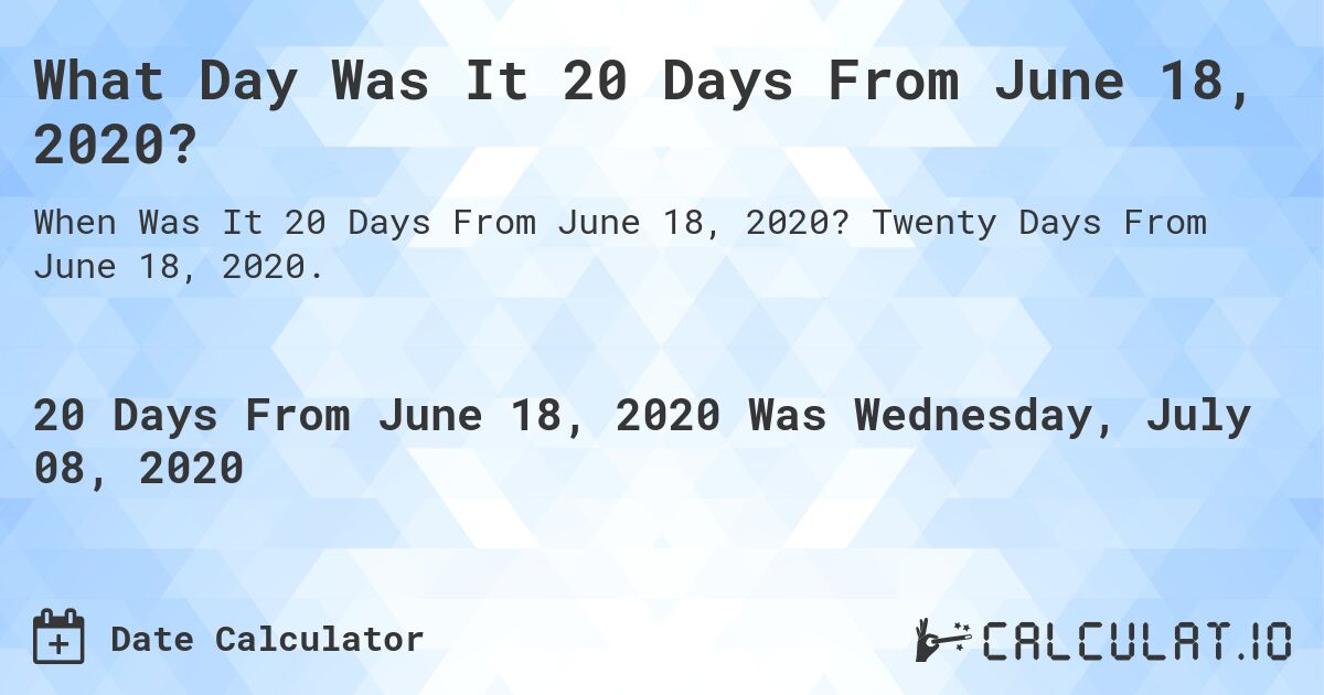 What Day Was It 20 Days From June 18, 2020?. Twenty Days From June 18, 2020.
