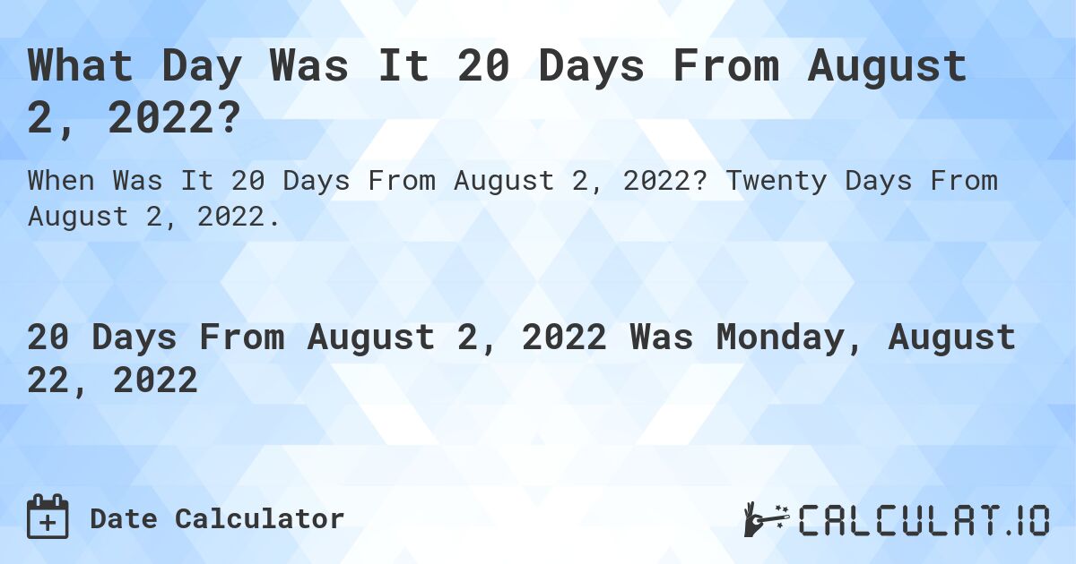 What Day Was It 20 Days From August 2, 2022?. Twenty Days From August 2, 2022.