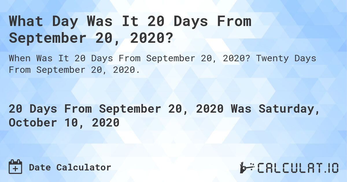 What Day Was It 20 Days From September 20, 2020?. Twenty Days From September 20, 2020.