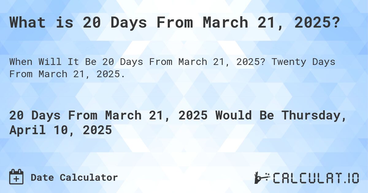 What is 20 Days From March 21, 2025?. Twenty Days From March 21, 2025.