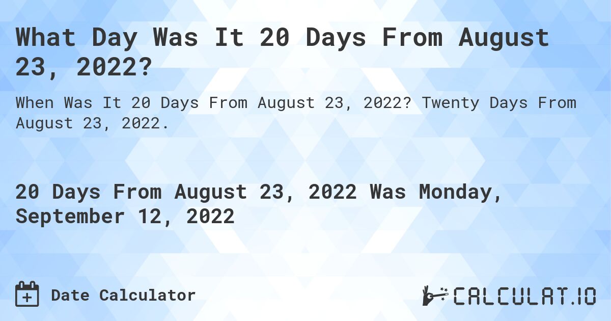 What Day Was It 20 Days From August 23, 2022?. Twenty Days From August 23, 2022.