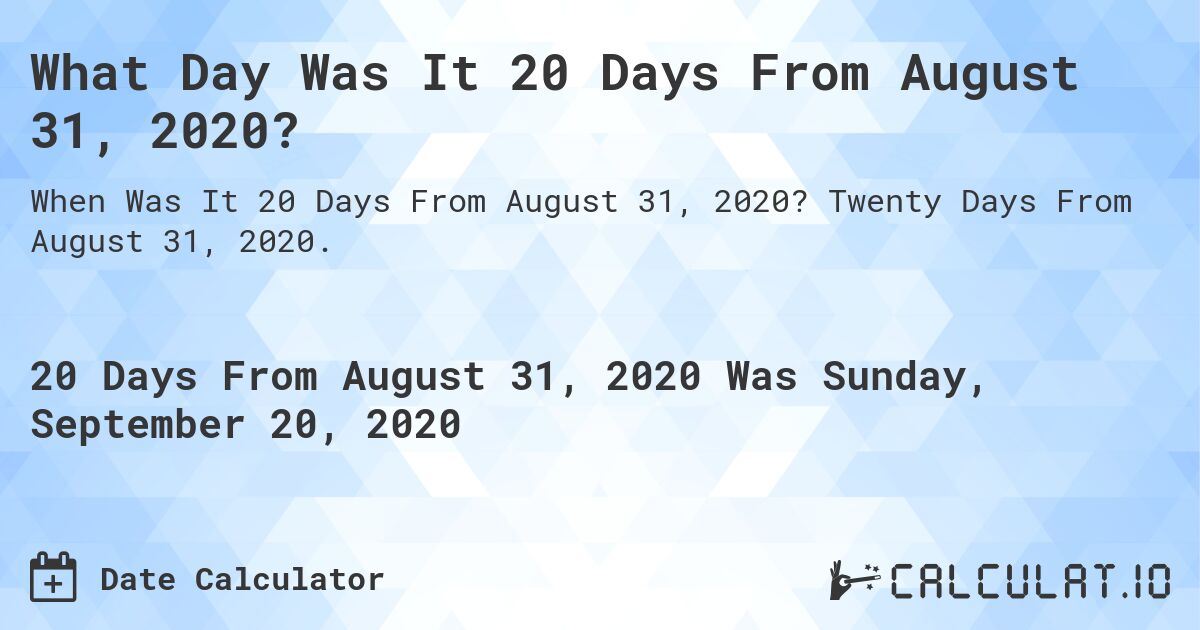 What Day Was It 20 Days From August 31, 2020?. Twenty Days From August 31, 2020.