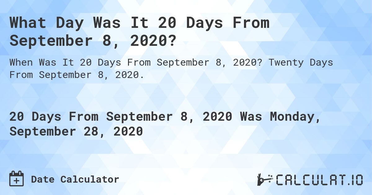 What Day Was It 20 Days From September 8, 2020?. Twenty Days From September 8, 2020.