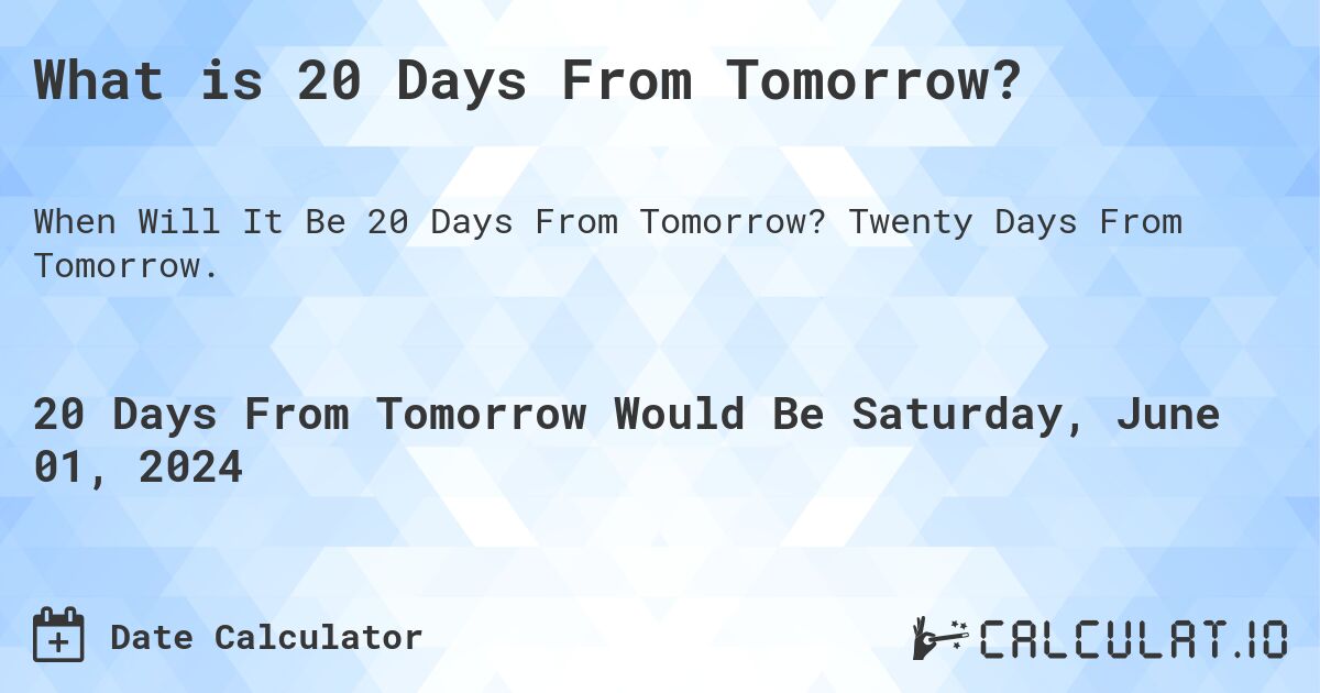 What is 20 Days From Tomorrow?. Twenty Days From Tomorrow.