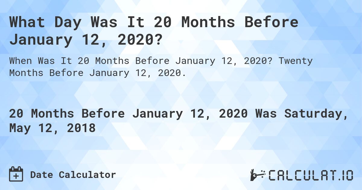 What Day Was It 20 Months Before January 12, 2020?. Twenty Months Before January 12, 2020.