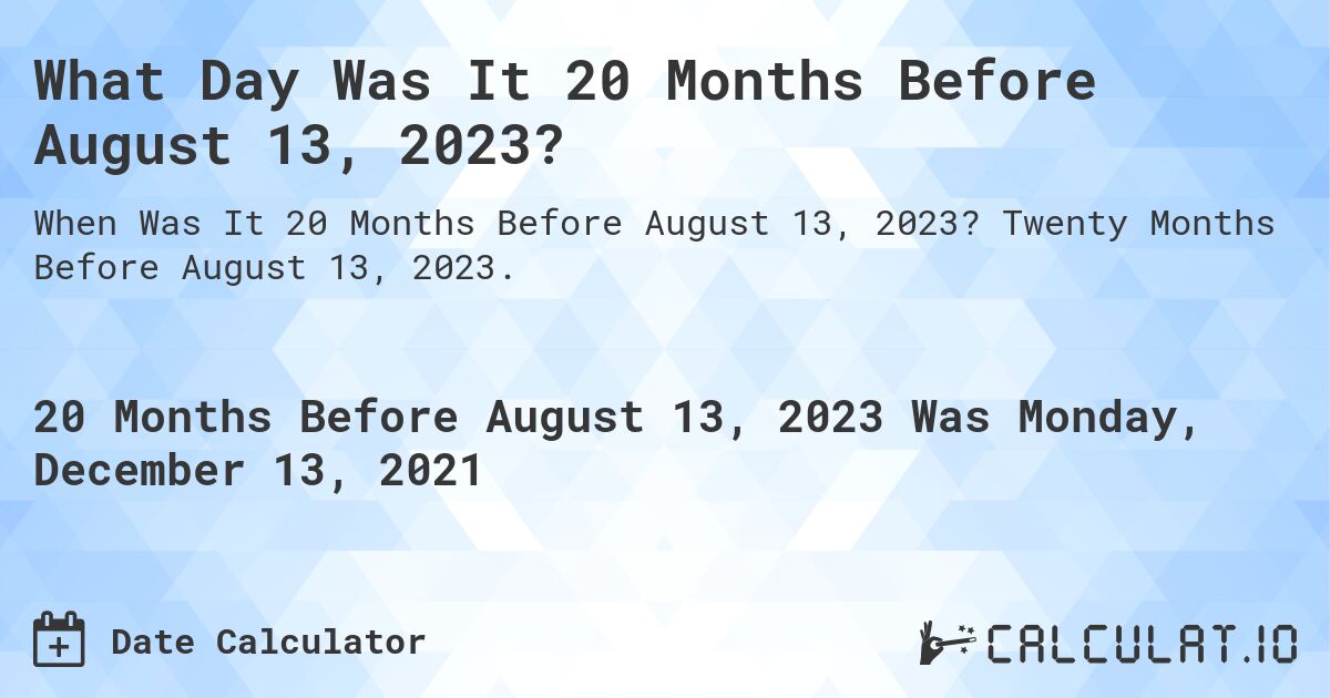 What Day Was It 20 Months Before August 13, 2023?. Twenty Months Before August 13, 2023.