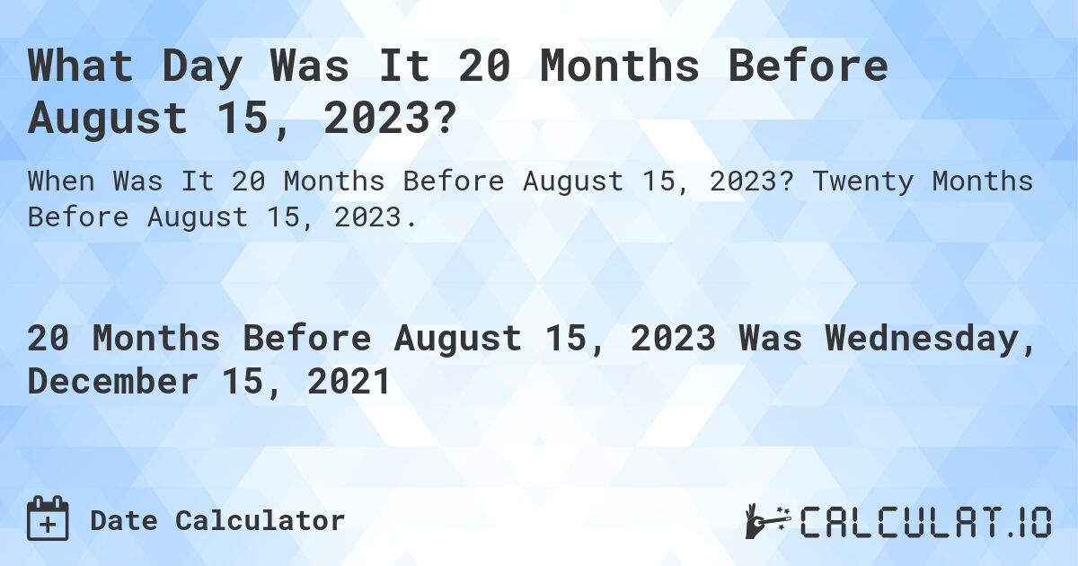 What Day Was It 20 Months Before August 15, 2023?. Twenty Months Before August 15, 2023.