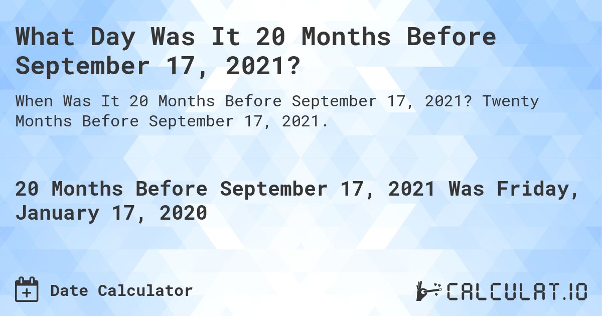 What Day Was It 20 Months Before September 17, 2021?. Twenty Months Before September 17, 2021.