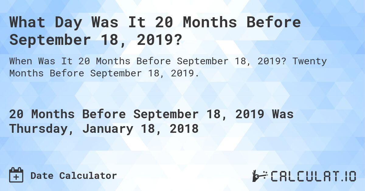 What Day Was It 20 Months Before September 18, 2019?. Twenty Months Before September 18, 2019.