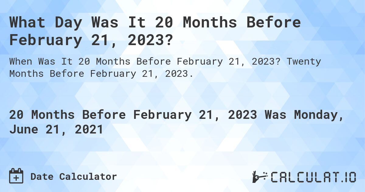 What Day Was It 20 Months Before February 21, 2023?. Twenty Months Before February 21, 2023.