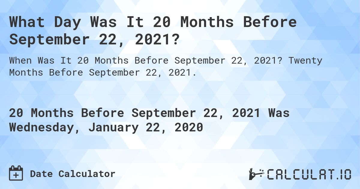 What Day Was It 20 Months Before September 22, 2021?. Twenty Months Before September 22, 2021.