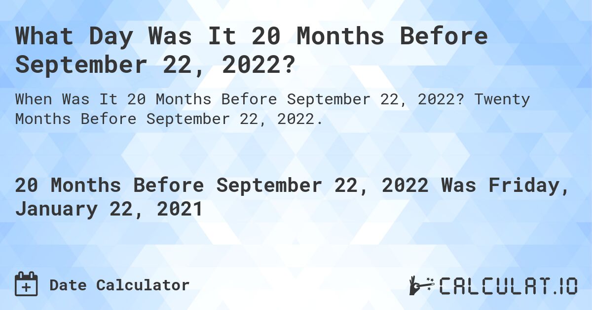What Day Was It 20 Months Before September 22, 2022?. Twenty Months Before September 22, 2022.
