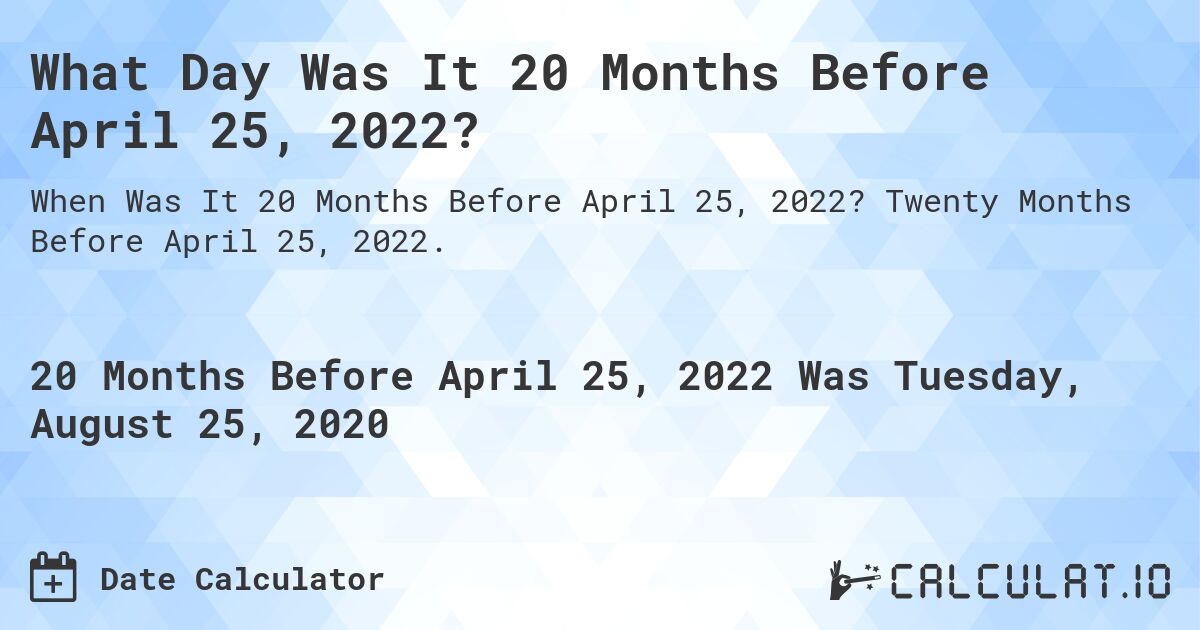 What Day Was It 20 Months Before April 25, 2022?. Twenty Months Before April 25, 2022.