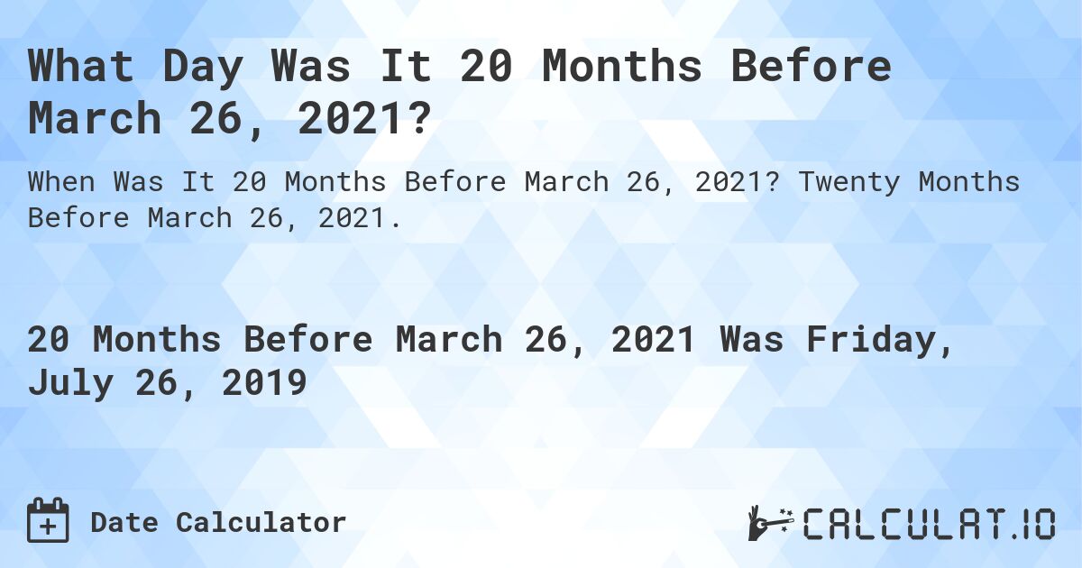 What Day Was It 20 Months Before March 26, 2021?. Twenty Months Before March 26, 2021.