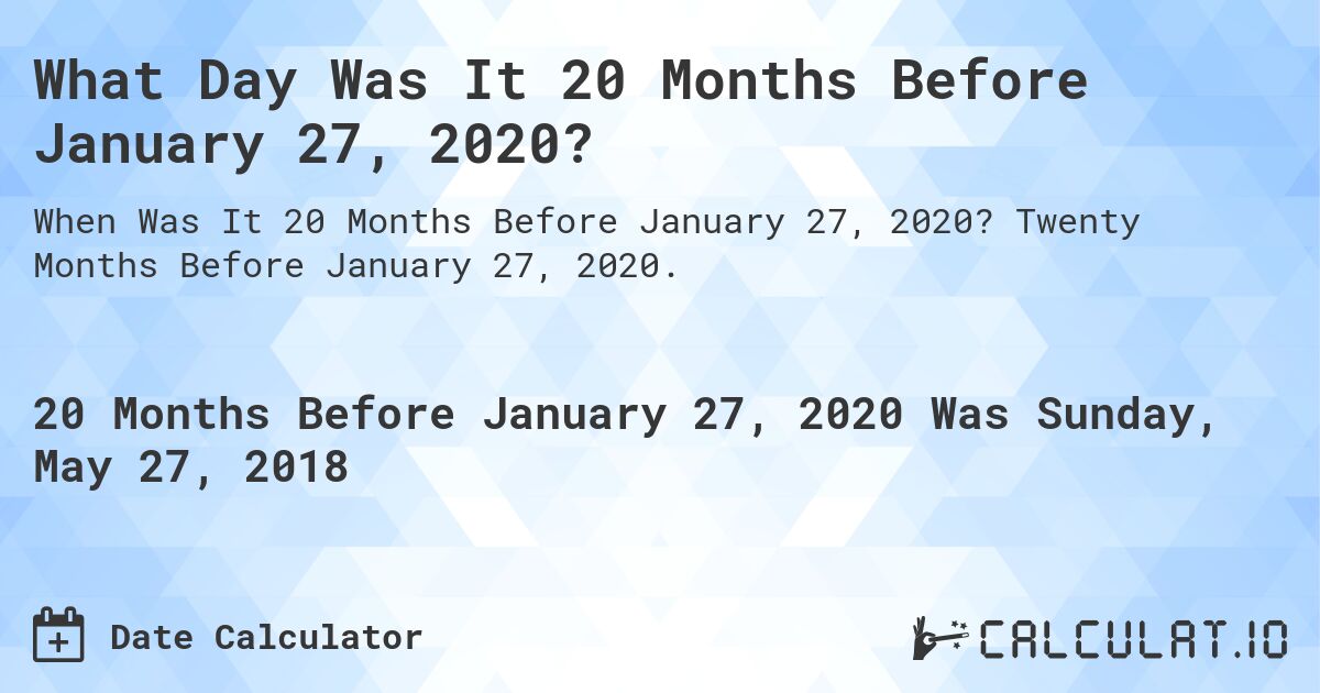 What Day Was It 20 Months Before January 27, 2020?. Twenty Months Before January 27, 2020.
