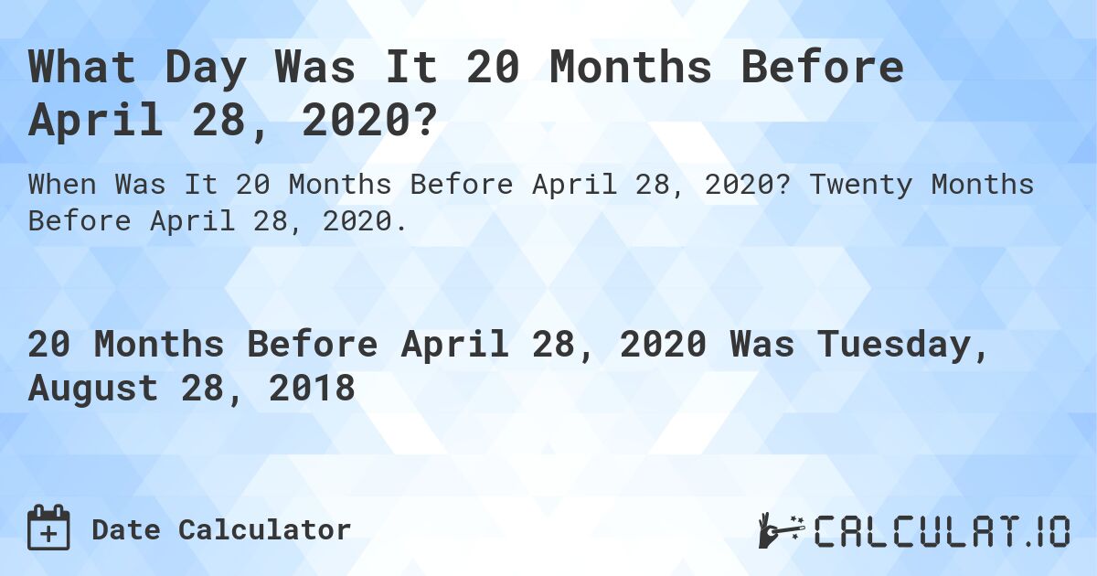 What Day Was It 20 Months Before April 28, 2020?. Twenty Months Before April 28, 2020.
