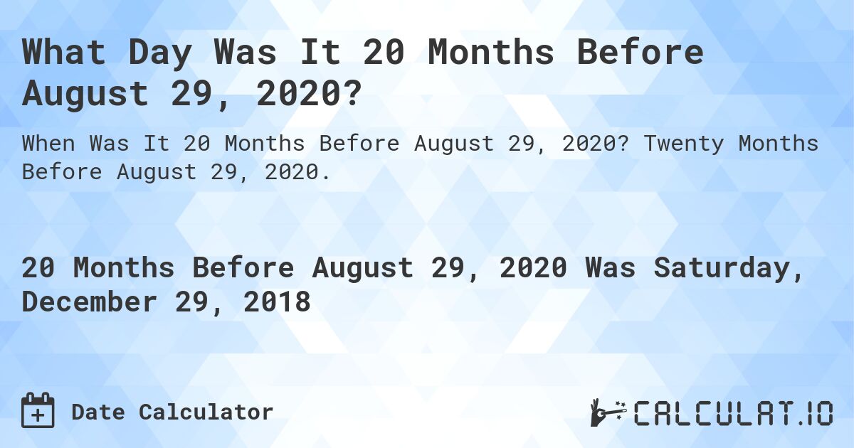 What Day Was It 20 Months Before August 29, 2020?. Twenty Months Before August 29, 2020.