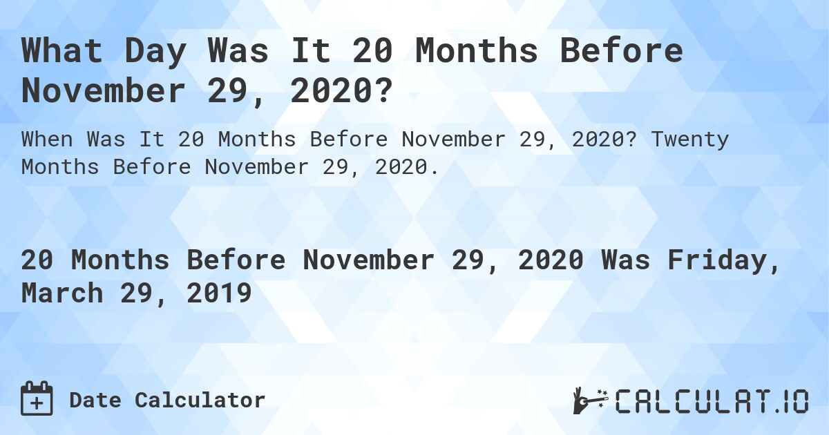 What Day Was It 20 Months Before November 29, 2020?. Twenty Months Before November 29, 2020.