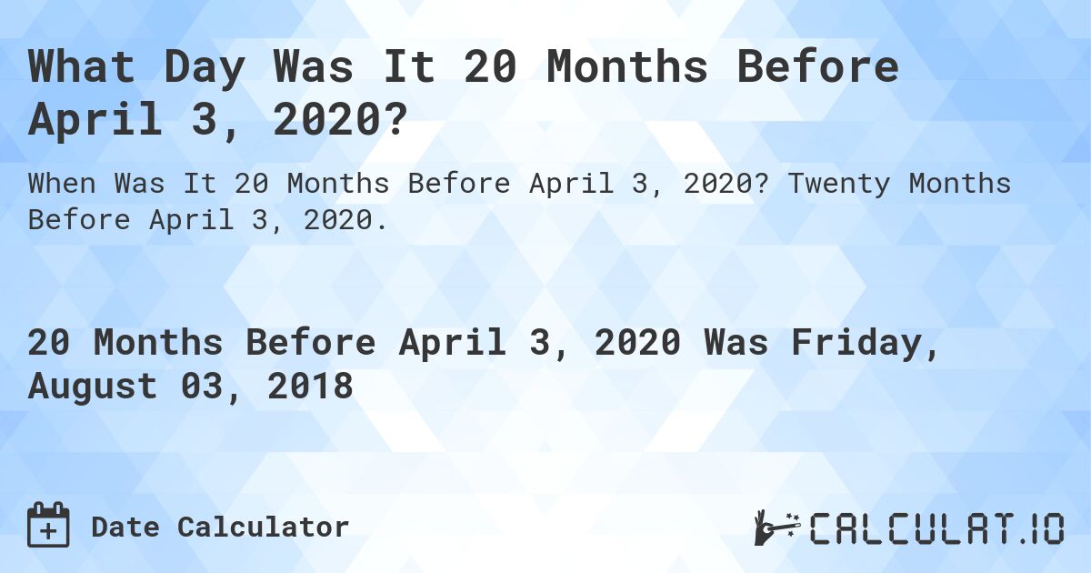 What Day Was It 20 Months Before April 3, 2020?. Twenty Months Before April 3, 2020.