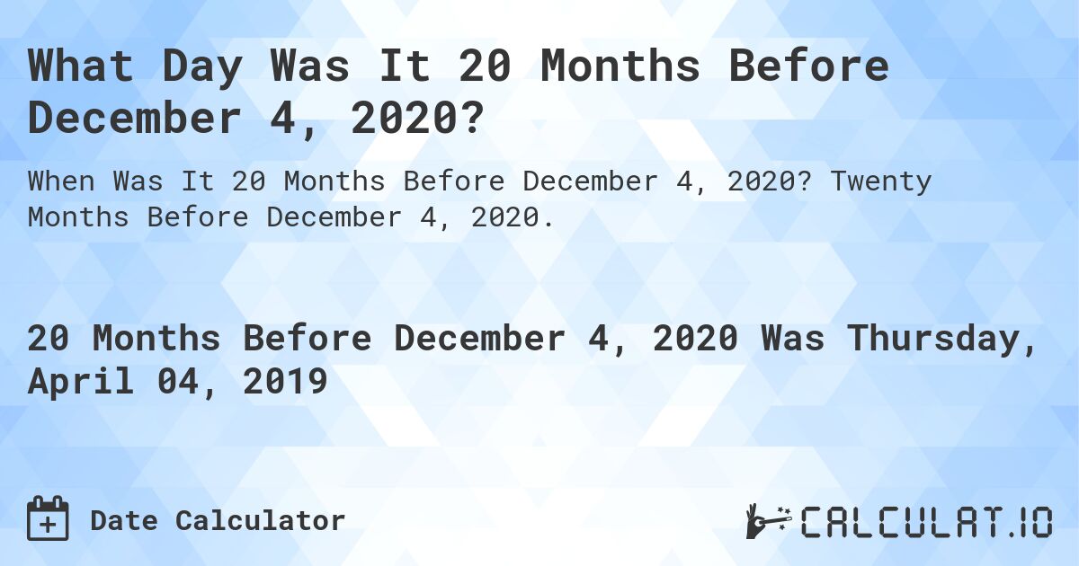 What Day Was It 20 Months Before December 4, 2020?. Twenty Months Before December 4, 2020.