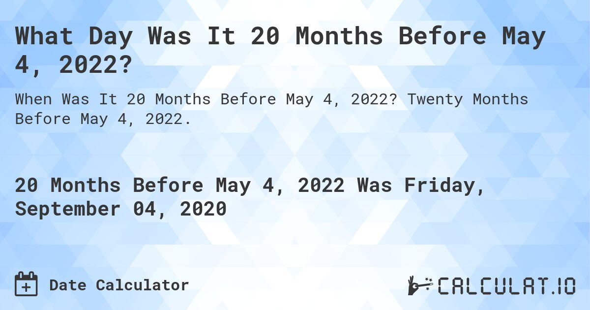 What Day Was It 20 Months Before May 4, 2022?. Twenty Months Before May 4, 2022.