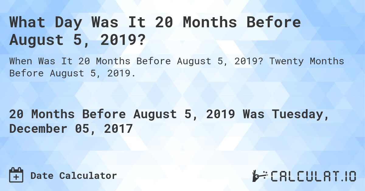 What Day Was It 20 Months Before August 5, 2019?. Twenty Months Before August 5, 2019.