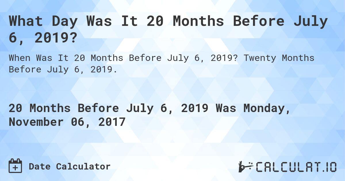 What Day Was It 20 Months Before July 6, 2019?. Twenty Months Before July 6, 2019.