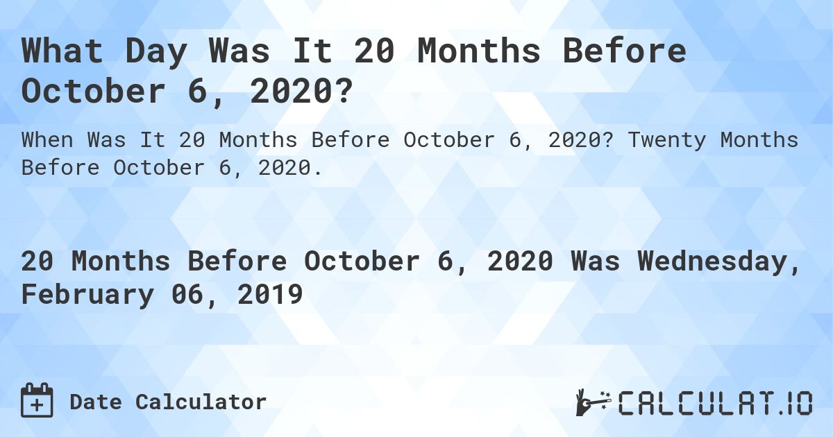 What Day Was It 20 Months Before October 6, 2020?. Twenty Months Before October 6, 2020.