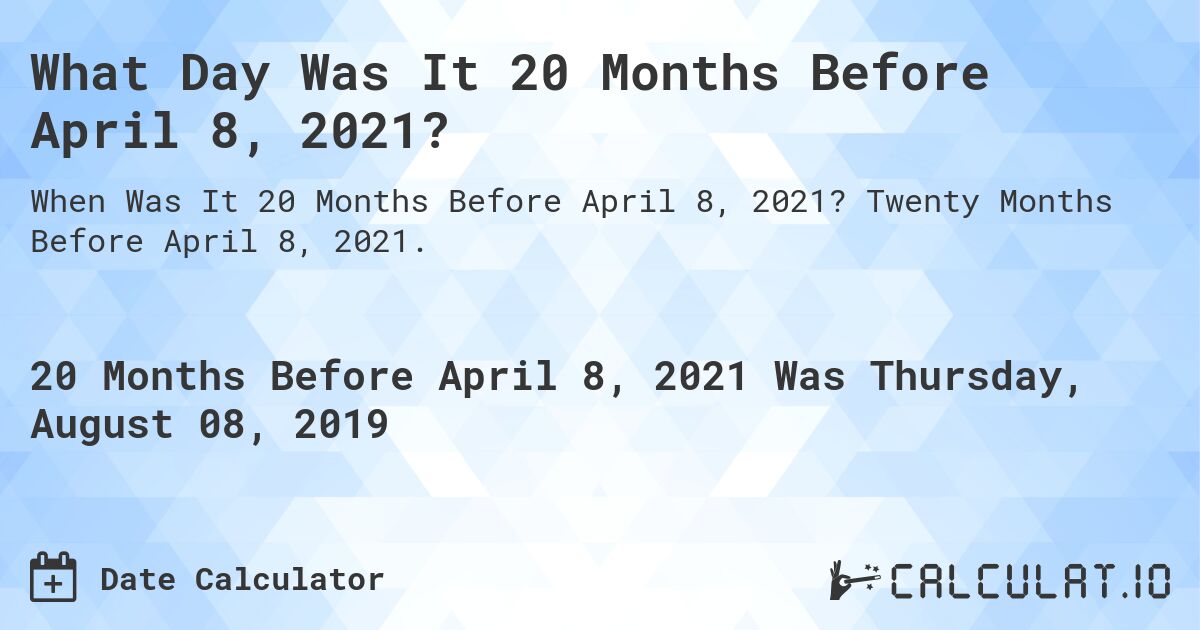 What Day Was It 20 Months Before April 8, 2021?. Twenty Months Before April 8, 2021.