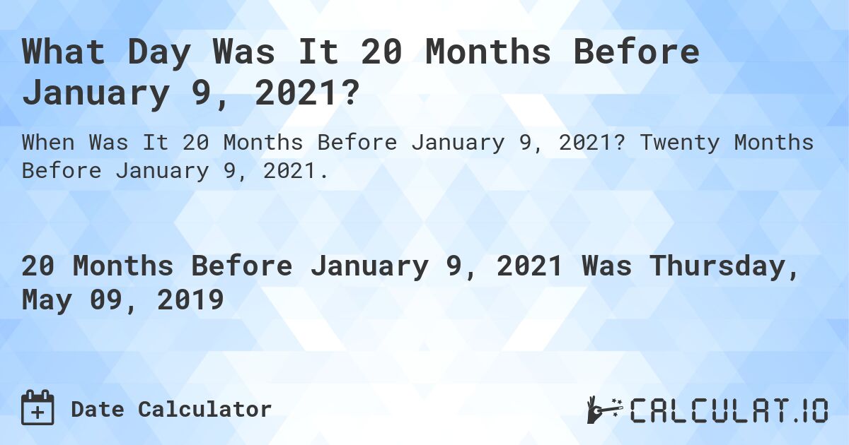 What Day Was It 20 Months Before January 9, 2021?. Twenty Months Before January 9, 2021.