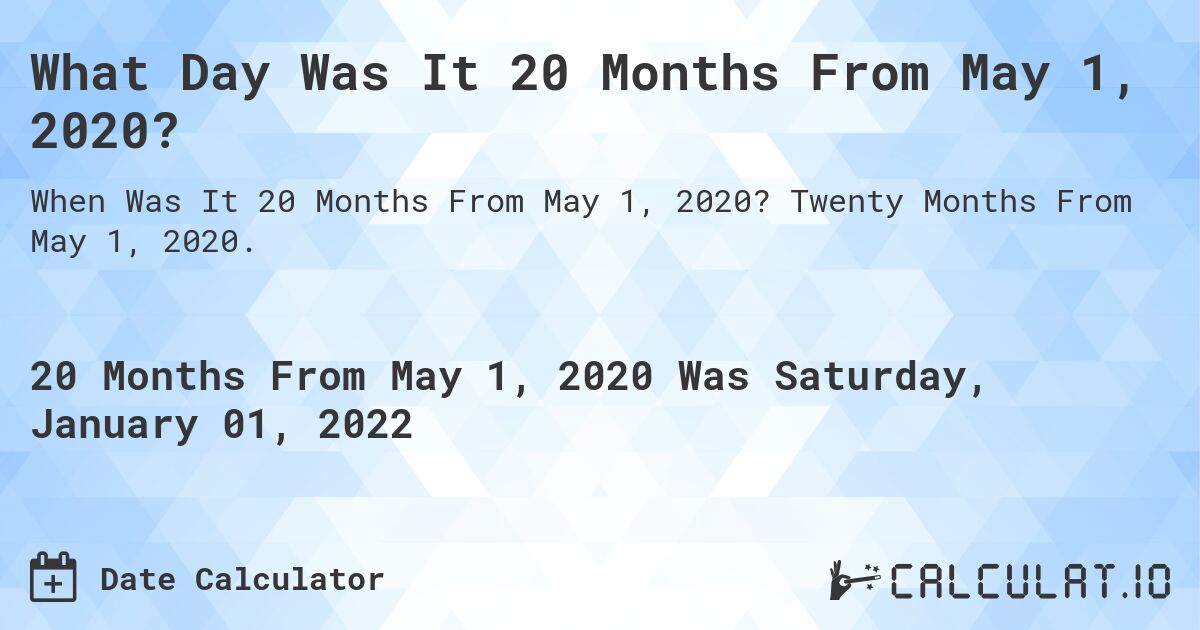 What Day Was It 20 Months From May 1, 2020?. Twenty Months From May 1, 2020.