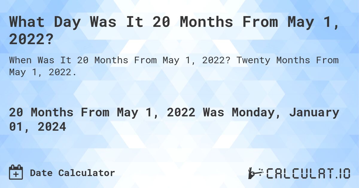 What Day Was It 20 Months From May 1, 2022?. Twenty Months From May 1, 2022.