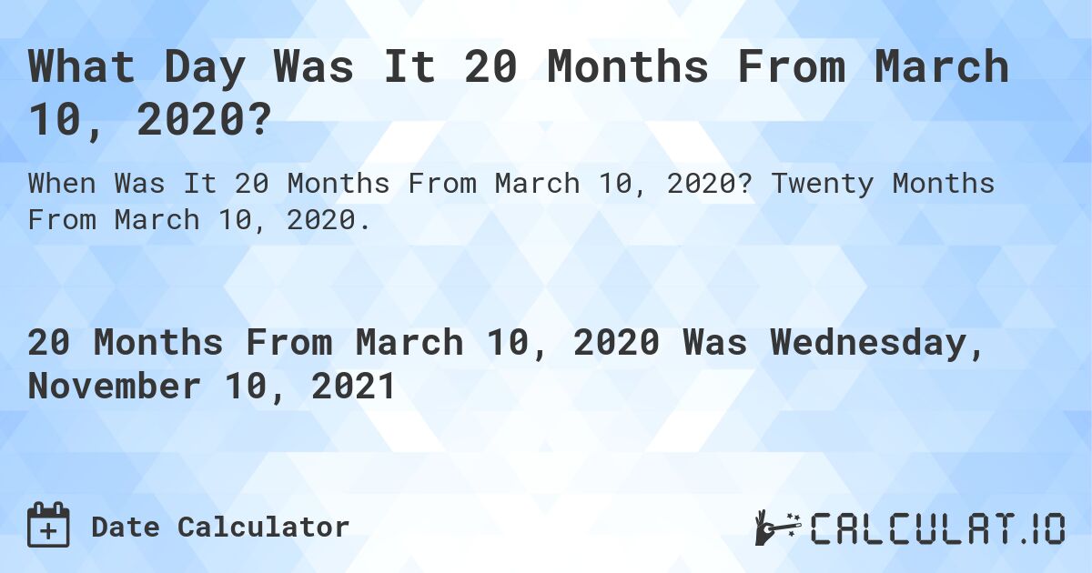 What Day Was It 20 Months From March 10, 2020?. Twenty Months From March 10, 2020.
