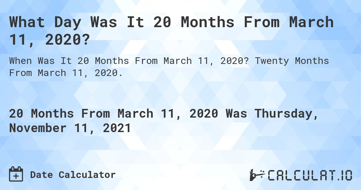 What Day Was It 20 Months From March 11, 2020?. Twenty Months From March 11, 2020.