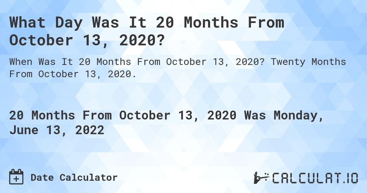 What Day Was It 20 Months From October 13, 2020?. Twenty Months From October 13, 2020.