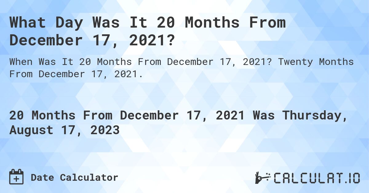 What Day Was It 20 Months From December 17, 2021?. Twenty Months From December 17, 2021.