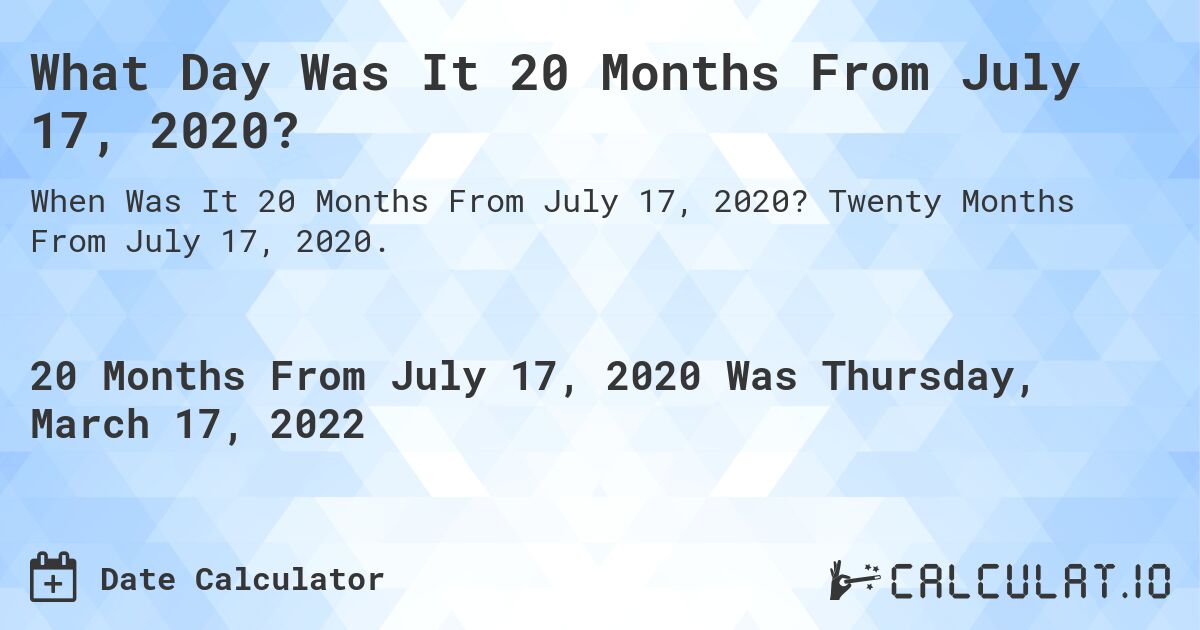 What Day Was It 20 Months From July 17, 2020?. Twenty Months From July 17, 2020.