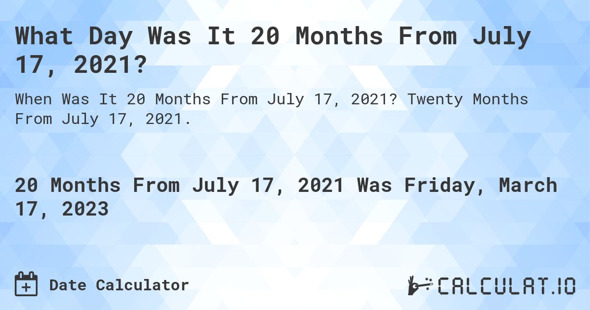What Day Was It 20 Months From July 17, 2021?. Twenty Months From July 17, 2021.