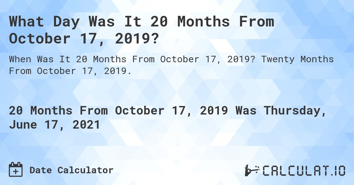 What Day Was It 20 Months From October 17, 2019?. Twenty Months From October 17, 2019.