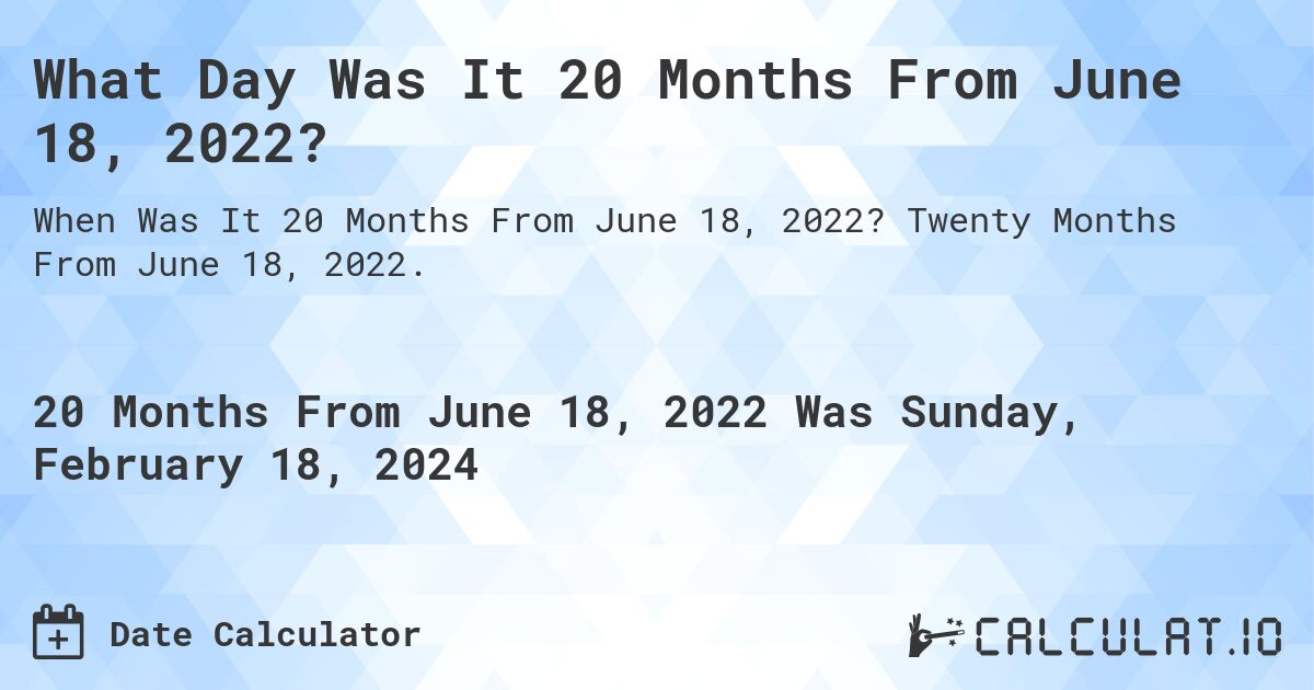 What Day Was It 20 Months From June 18, 2022?. Twenty Months From June 18, 2022.
