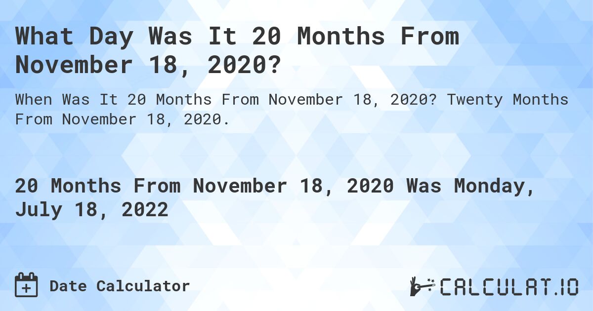 What Day Was It 20 Months From November 18, 2020?. Twenty Months From November 18, 2020.