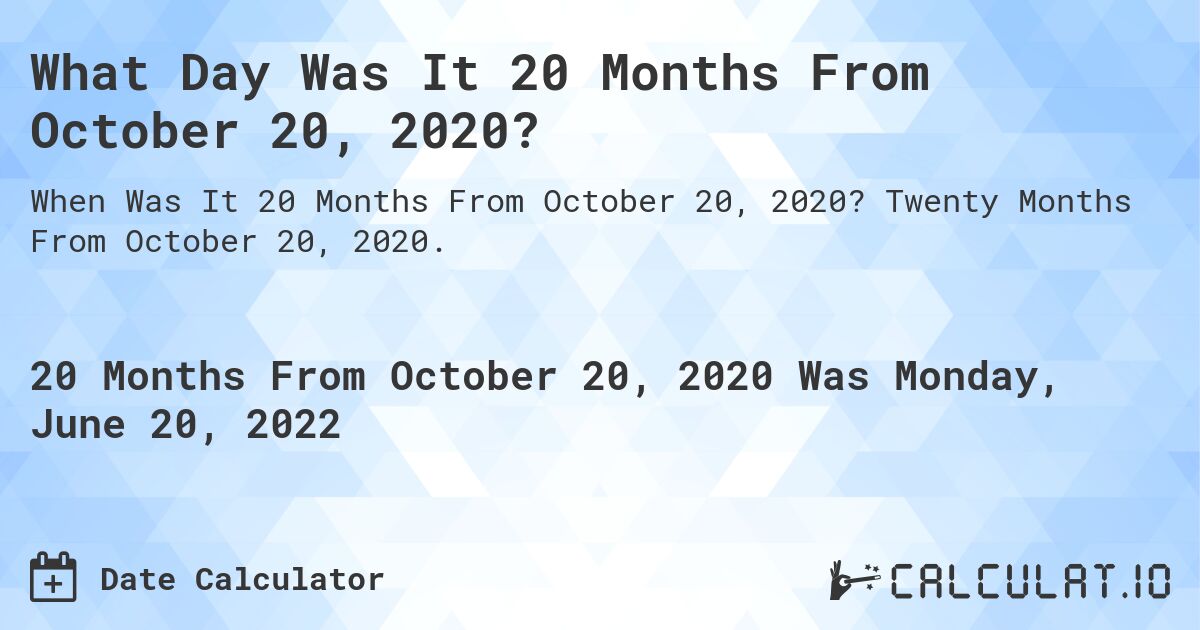 What Day Was It 20 Months From October 20, 2020?. Twenty Months From October 20, 2020.