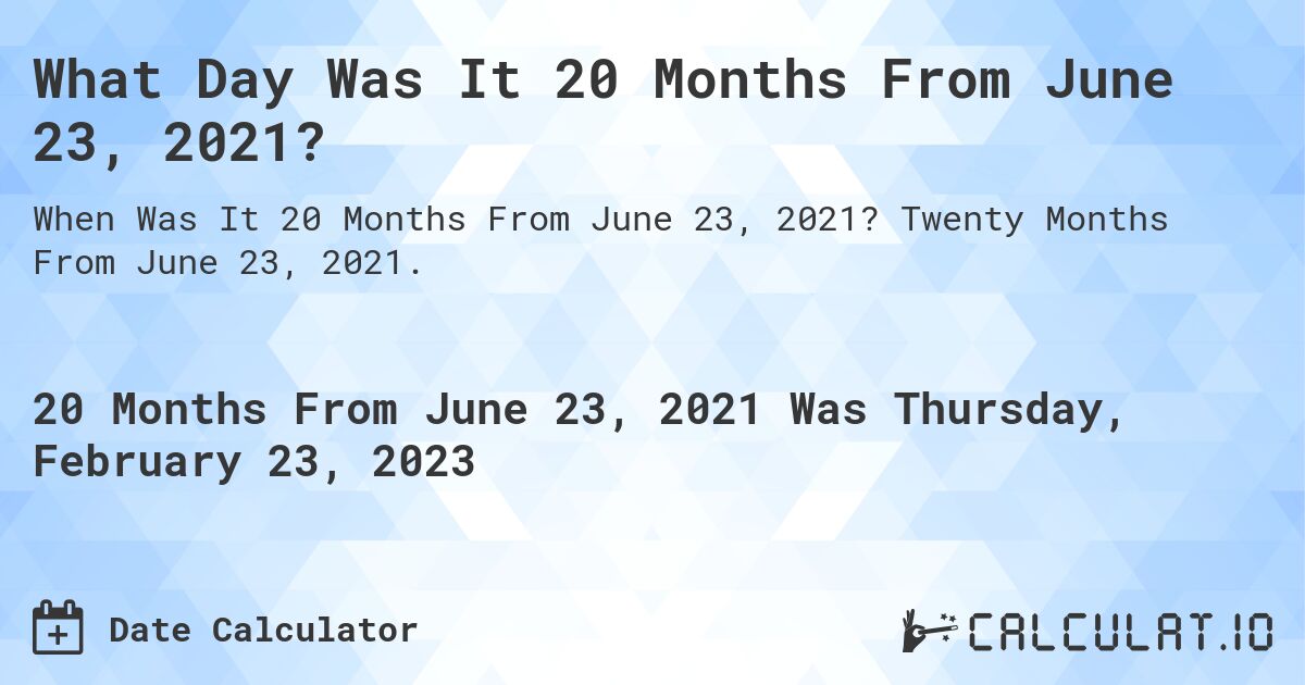 What Day Was It 20 Months From June 23, 2021?. Twenty Months From June 23, 2021.