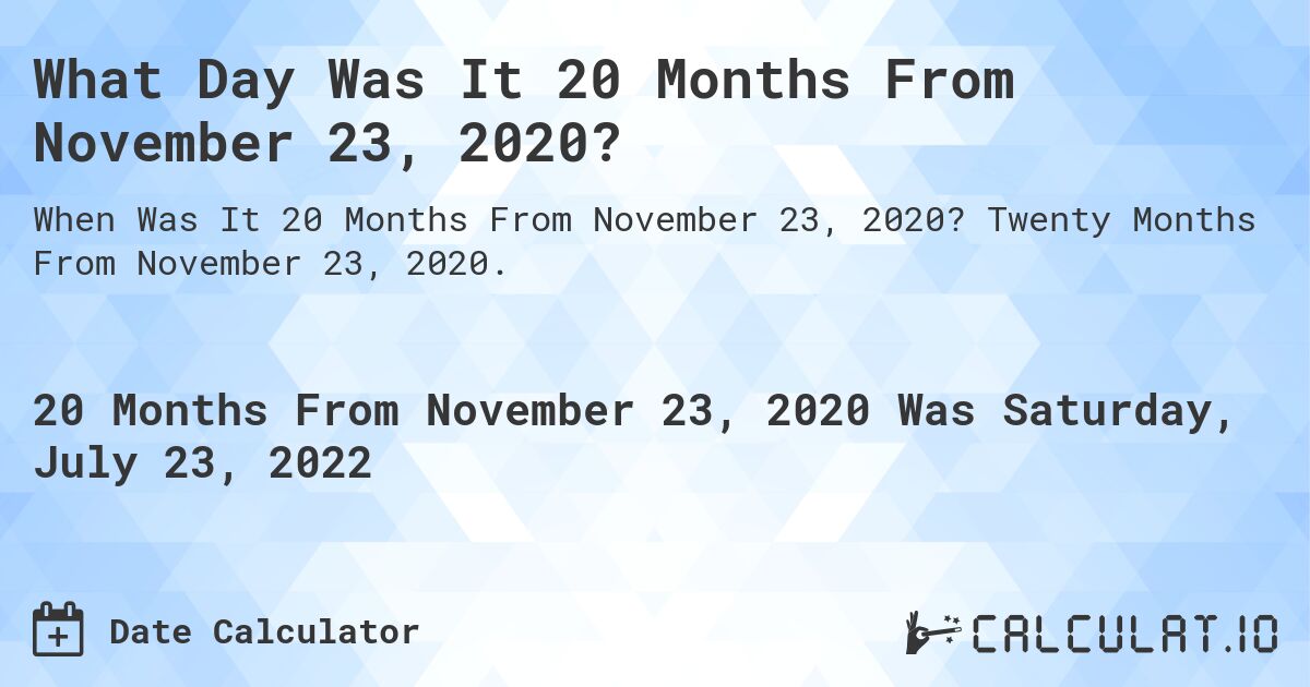 What Day Was It 20 Months From November 23, 2020?. Twenty Months From November 23, 2020.