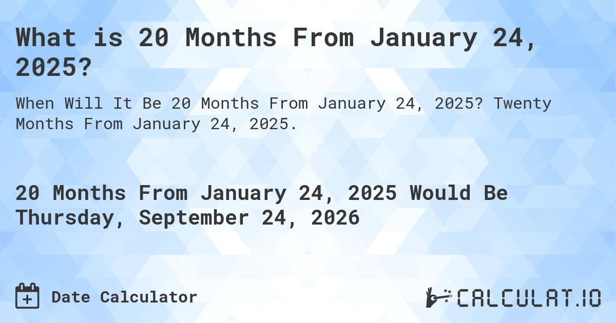 What is 20 Months From January 24, 2025?. Twenty Months From January 24, 2025.