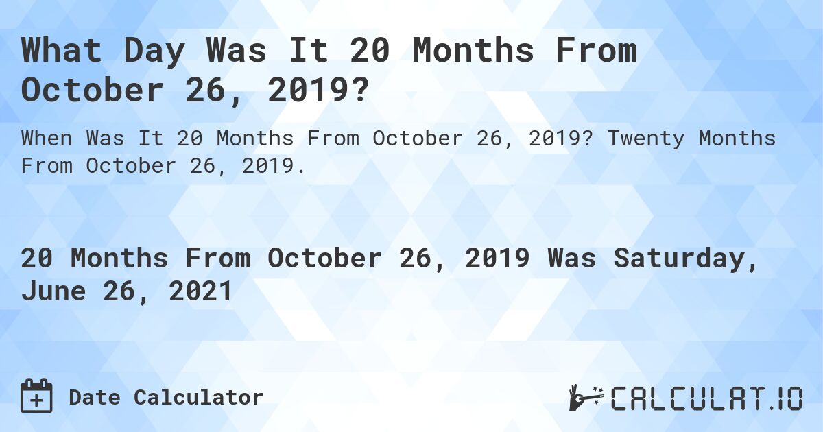 What Day Was It 20 Months From October 26, 2019?. Twenty Months From October 26, 2019.