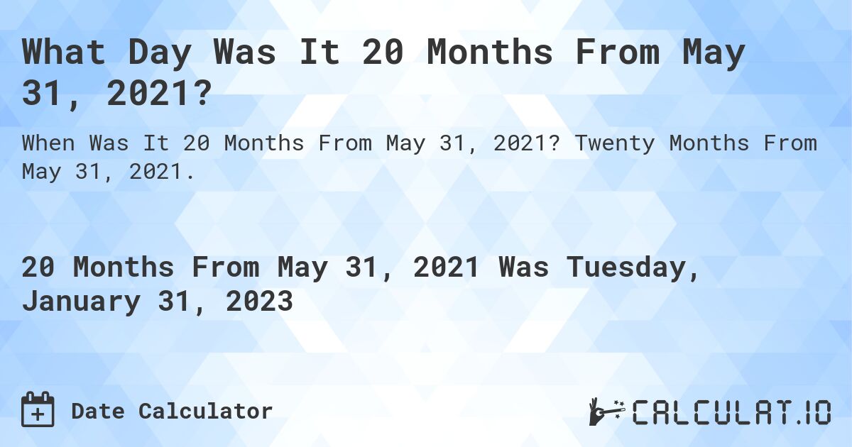 What Day Was It 20 Months From May 31, 2021?. Twenty Months From May 31, 2021.