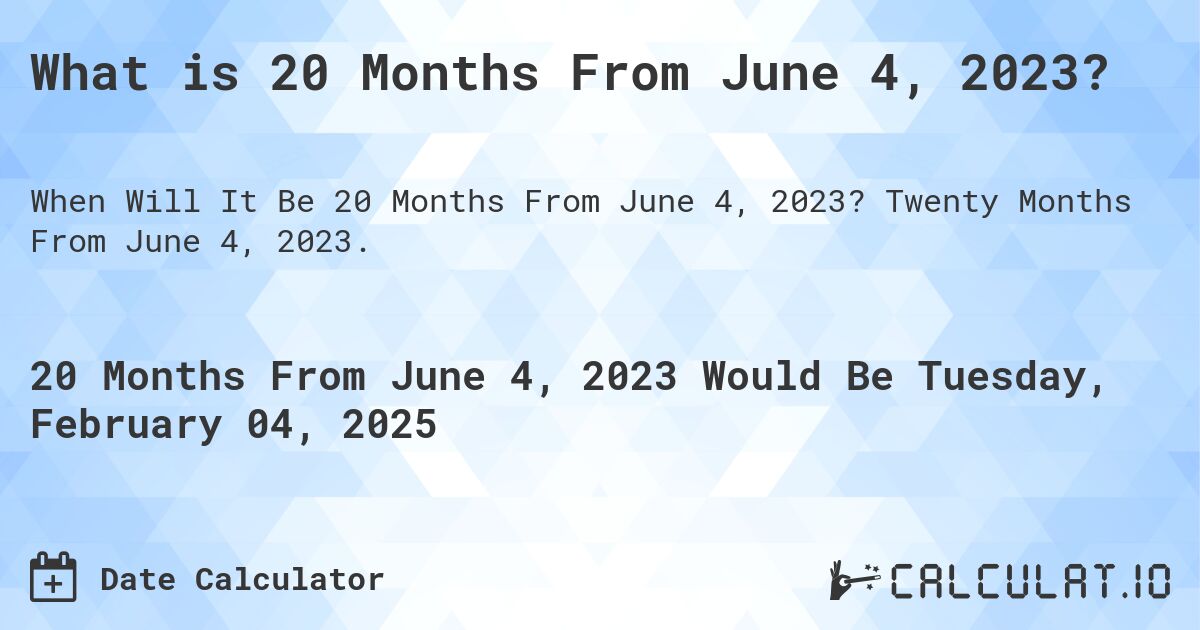 What is 20 Months From June 4, 2023?. Twenty Months From June 4, 2023.