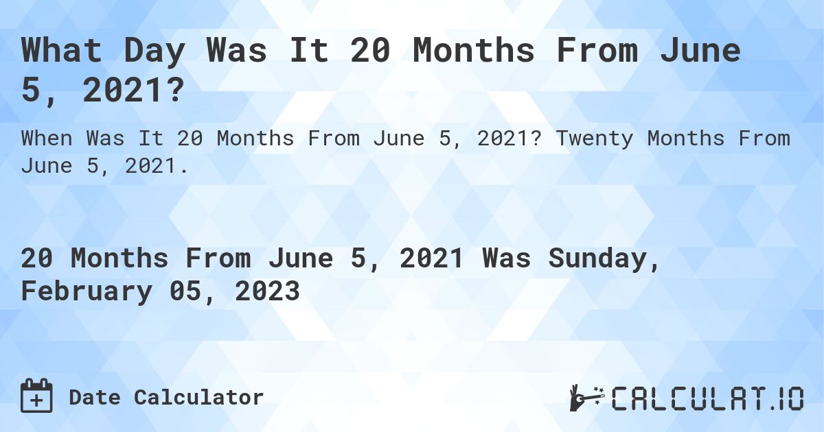 What Day Was It 20 Months From June 5, 2021?. Twenty Months From June 5, 2021.